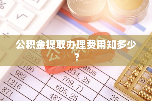 巴东公积金提取办理费用知多少？