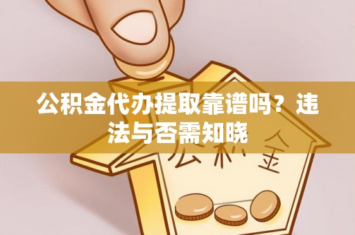 巴东公积金代办提取靠谱吗？违法与否需知晓