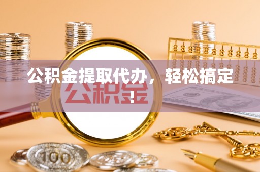巴东公积金提取代办，轻松搞定！
