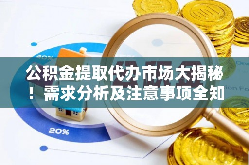 巴东公积金提取代办市场大揭秘！需求分析及注意事项全知道