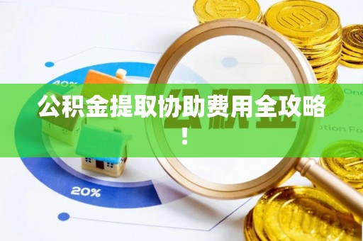 巴东公积金提取协助费用全攻略！