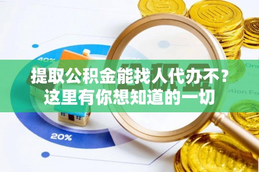 巴东提取公积金能找人代办不？这里有你想知道的一切