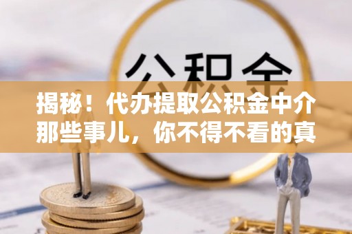 巴东揭秘！代办提取公积金中介那些事儿，你不得不看的真相