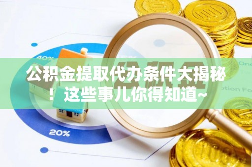 巴东公积金提取代办条件大揭秘！这些事儿你得知道~