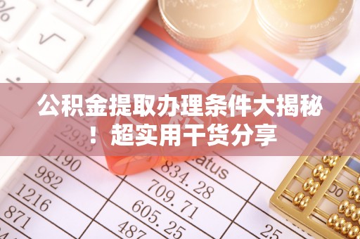巴东公积金提取办理条件大揭秘！超实用干货分享