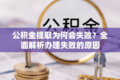 巴东公积金提取为何会失败？全面解析办理失败的原因