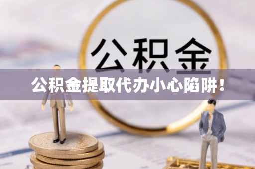 巴东公积金提取代办小心陷阱！