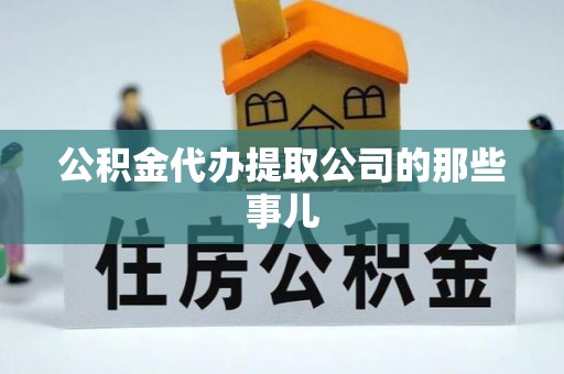 巴东公积金代办提取公司的那些事儿