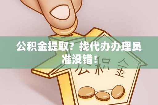 巴东公积金提取？找代办办理员准没错！