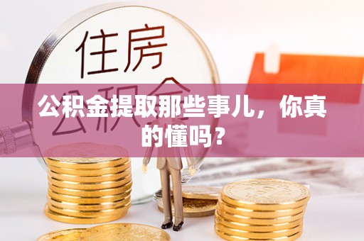 巴东公积金提取那些事儿，你真的懂吗？