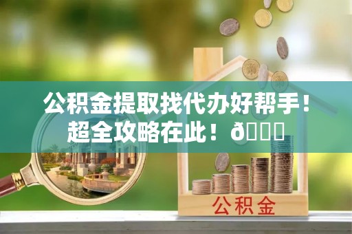 巴东公积金提取找代办好帮手！超全攻略在此！😎