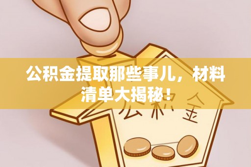 巴东公积金提取那些事儿，材料清单大揭秘！