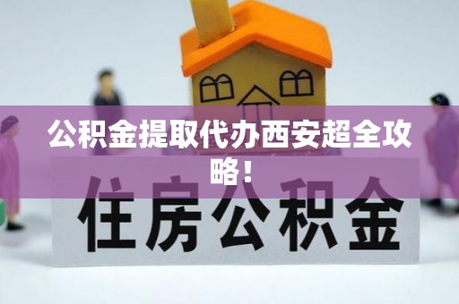 巴东公积金提取代办西安超全攻略！