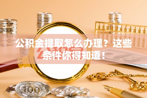 巴东公积金提取怎么办理？这些条件你得知道！