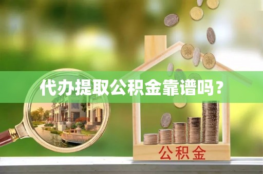 巴东代办提取公积金靠谱吗？