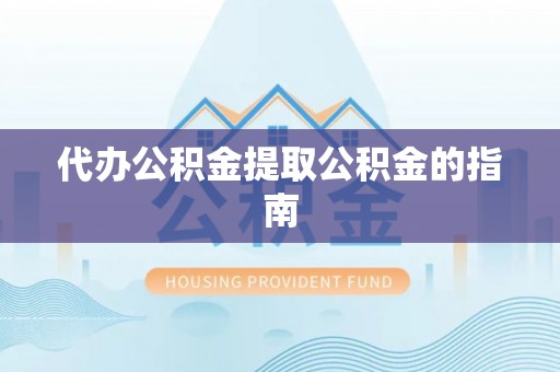 巴东代办公积金提取公积金的指南