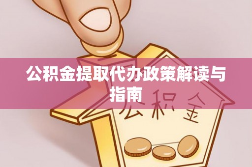 巴东公积金提取代办政策解读与指南