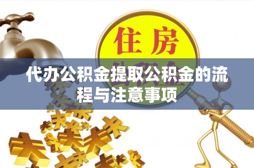 巴东代办公积金提取公积金的流程与注意事项