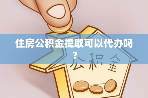 巴东住房公积金提取可以代办吗？