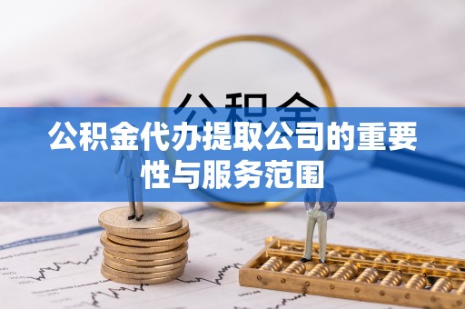 巴东公积金代办提取公司的重要性与服务范围