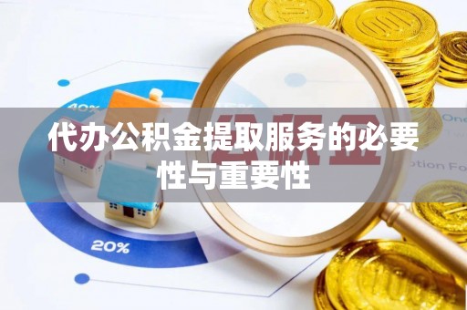 巴东代办公积金提取服务的必要性与重要性
