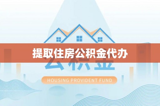 巴东提取住房公积金代办