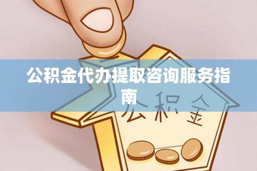 巴东公积金代办提取咨询服务指南