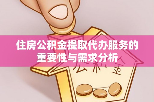 巴东住房公积金提取代办服务的重要性与需求分析