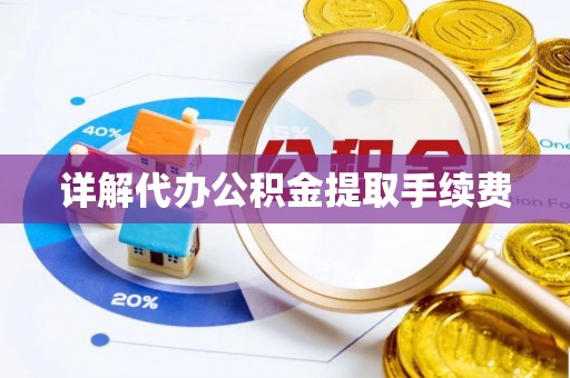 巴东详解代办公积金提取手续费