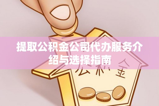 巴东提取公积金公司代办服务介绍与选择指南