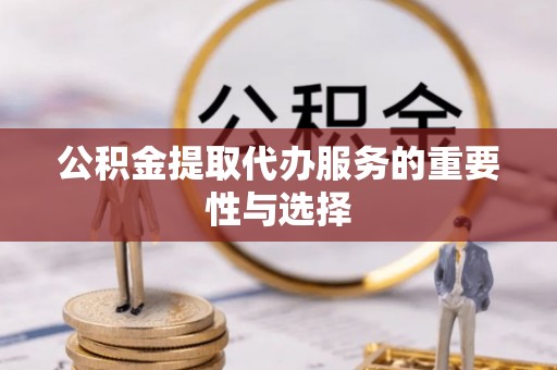 巴东公积金提取代办服务的重要性与选择