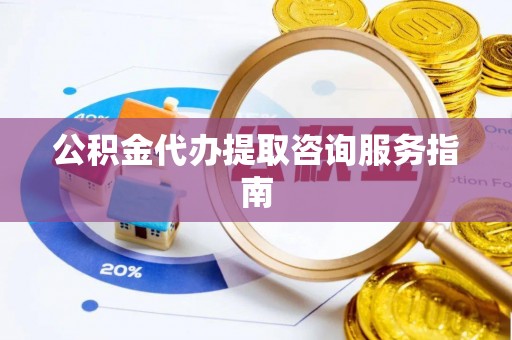 巴东公积金代办提取咨询服务指南