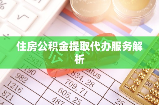 巴东住房公积金提取代办服务解析