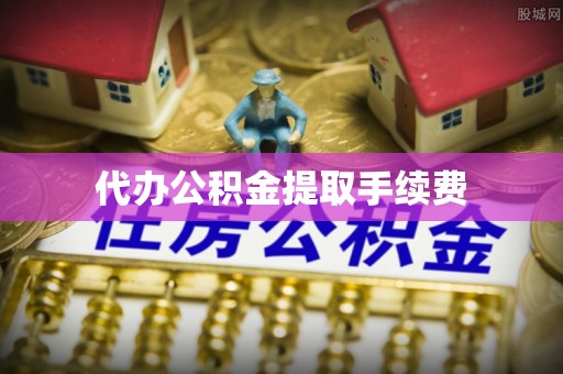 巴东代办公积金提取手续费