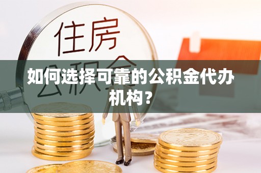 巴东如何选择可靠的公积金代办机构？