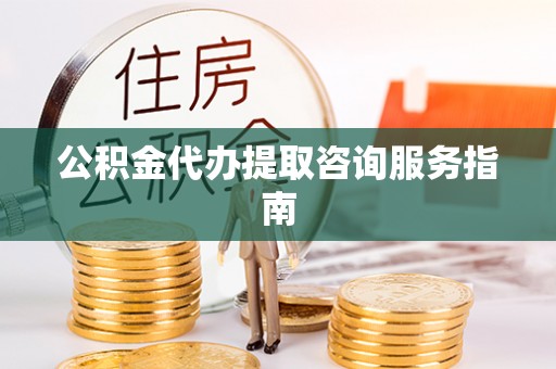 巴东公积金代办提取咨询服务指南
