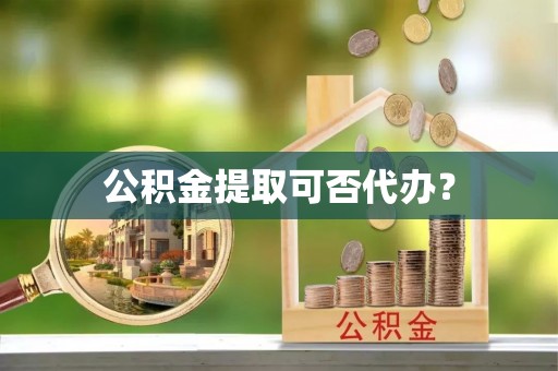 巴东公积金提取可否代办？