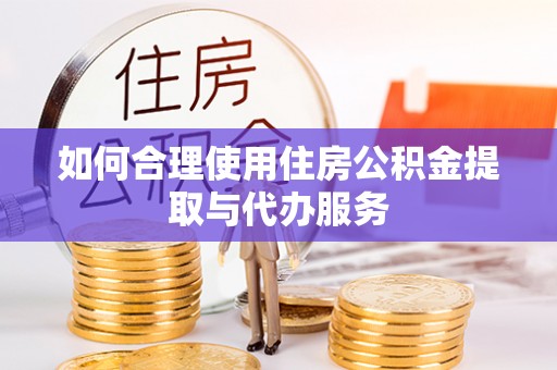巴东如何合理使用住房公积金提取与代办服务