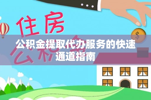 巴东公积金提取代办服务的快速通道指南