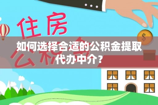 巴东如何选择合适的公积金提取代办中介？