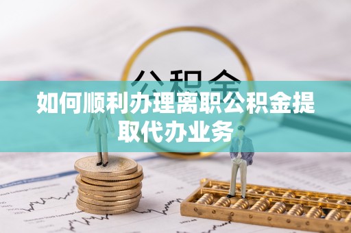 巴东如何顺利办理离职公积金提取代办业务