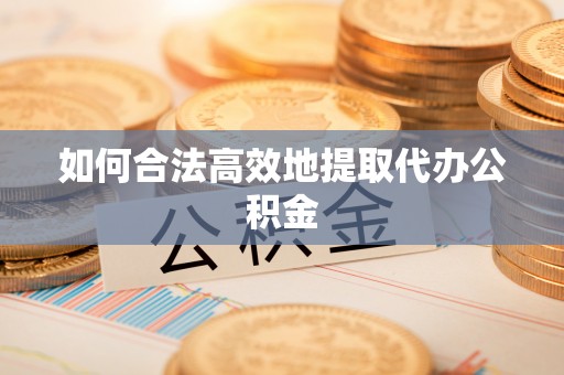 巴东如何合法高效地提取代办公积金