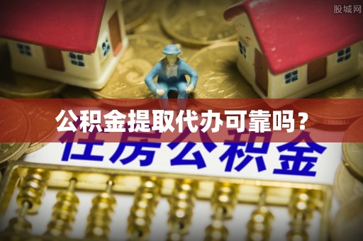 巴东公积金提取代办可靠吗？