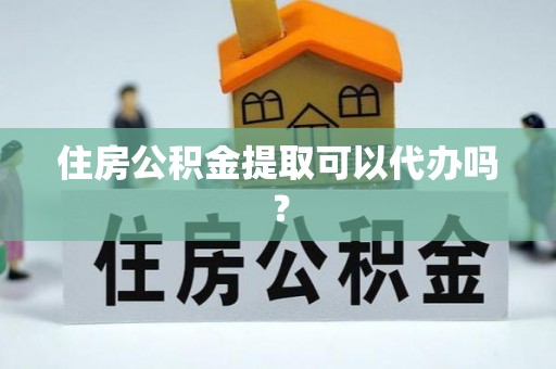 巴东住房公积金提取可以代办吗？