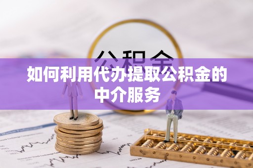 巴东如何利用代办提取公积金的中介服务