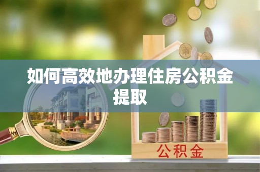 巴东如何高效地办理住房公积金提取