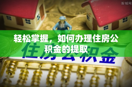 巴东轻松掌握，如何办理住房公积金的提取