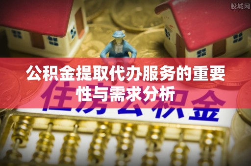 巴东公积金提取代办服务的重要性与需求分析