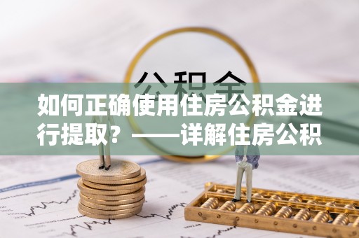 巴东如何正确使用住房公积金进行提取？——详解住房公积金代办提取流程与注意事项