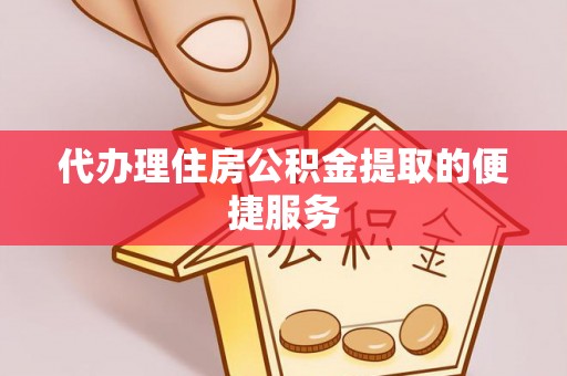 巴东代办理住房公积金提取的便捷服务